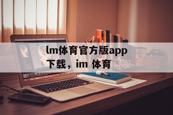 lm体育官方版app下载，im 体育