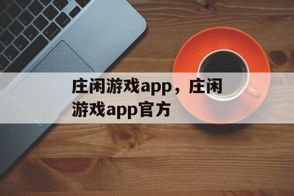 庄闲游戏app，庄闲游戏app官方