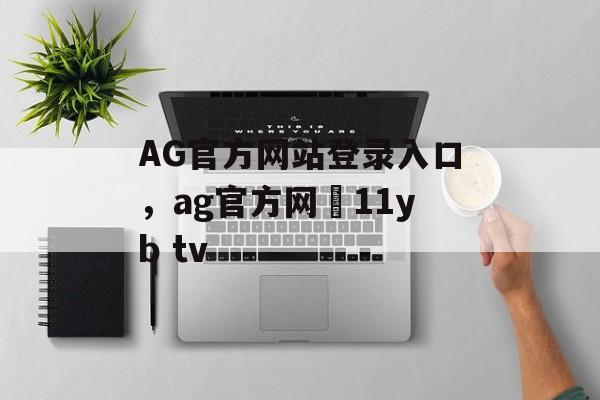 AG官方网站登录入口，ag官方网尙11yb tv