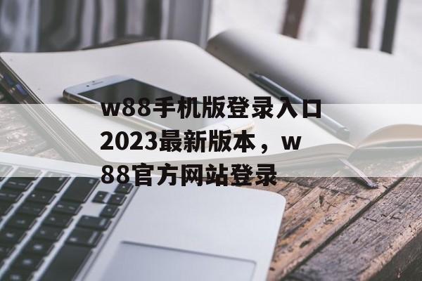 w88手机版登录入口2023最新版本，w88官方网站登录