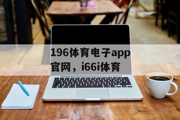 196体育电子app官网，i66i体育